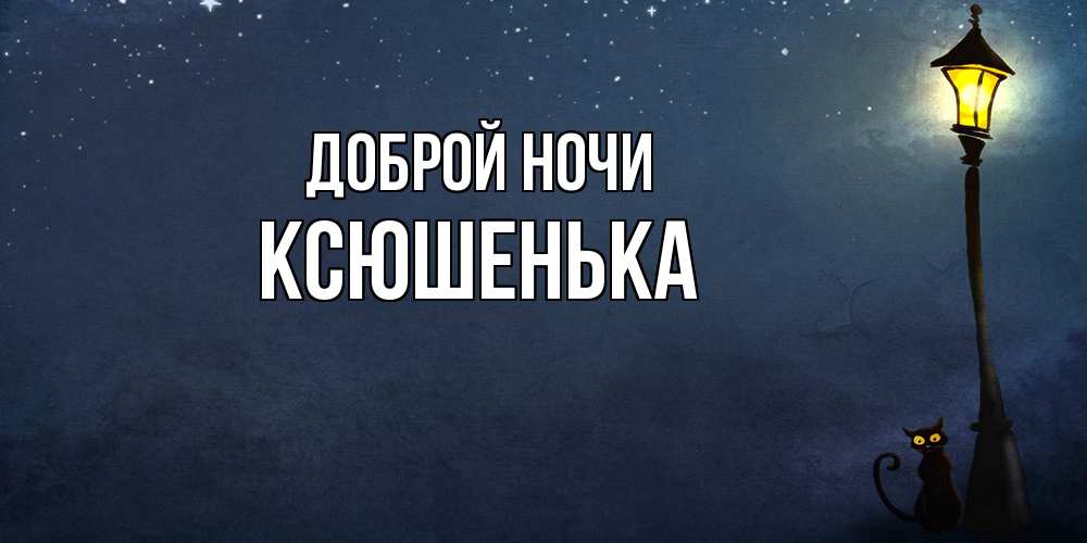 Открытка на каждый день с именем, Ксюшенька Доброй ночи желтый фонарь на пустой улице Прикольная открытка с пожеланием онлайн скачать бесплатно 