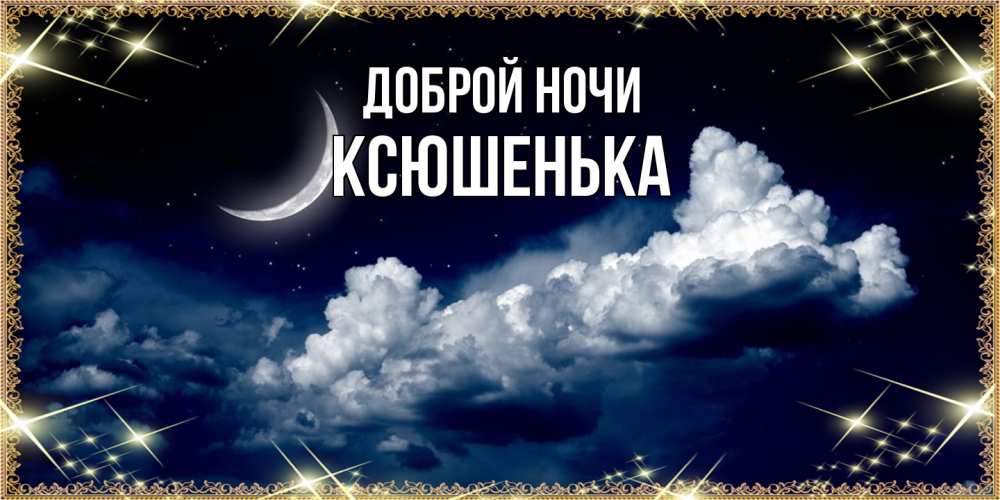 Открытка на каждый день с именем, Ксюшенька Доброй ночи спи на мягкой облачной перине Прикольная открытка с пожеланием онлайн скачать бесплатно 
