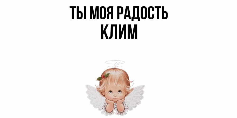Открытка на каждый день с именем, Клим Ты моя радость ангел Прикольная открытка с пожеланием онлайн скачать бесплатно 