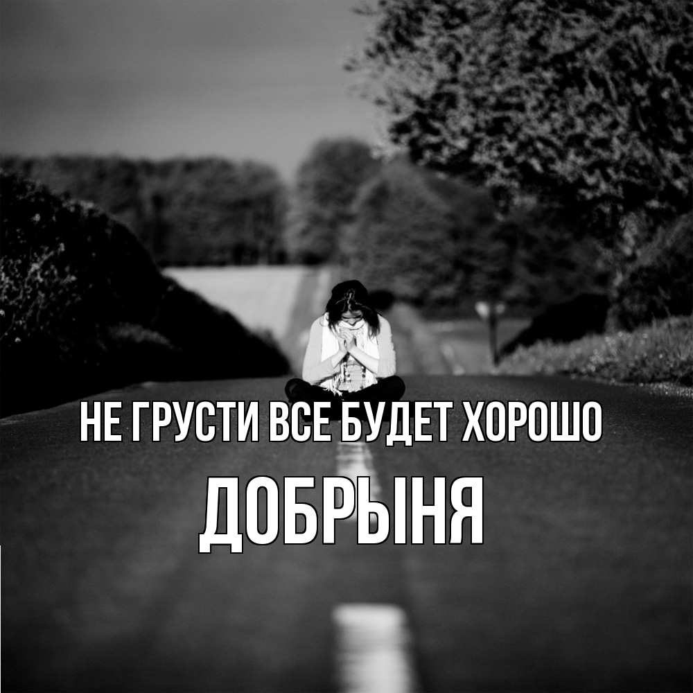 Открытка на каждый день с именем, Добрыня Не грусти все будет хорошо девушка сидит на асфальте Прикольная открытка с пожеланием онлайн скачать бесплатно 