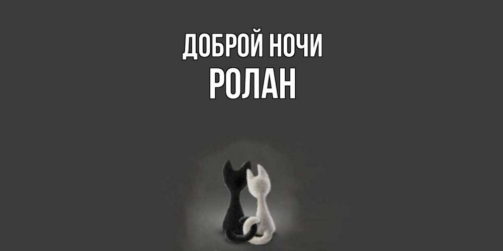Открытка на каждый день с именем, Ролан Доброй ночи коты Прикольная открытка с пожеланием онлайн скачать бесплатно 