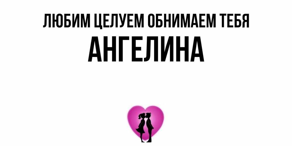 Открытка на каждый день с именем, Ангелина Любим целуем обнимаем тебя поцелуй Прикольная открытка с пожеланием онлайн скачать бесплатно 