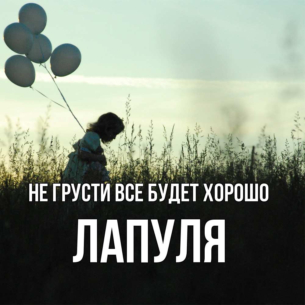 Открытка на каждый день с именем, Лапуля Не грусти все будет хорошо ребенок Прикольная открытка с пожеланием онлайн скачать бесплатно 
