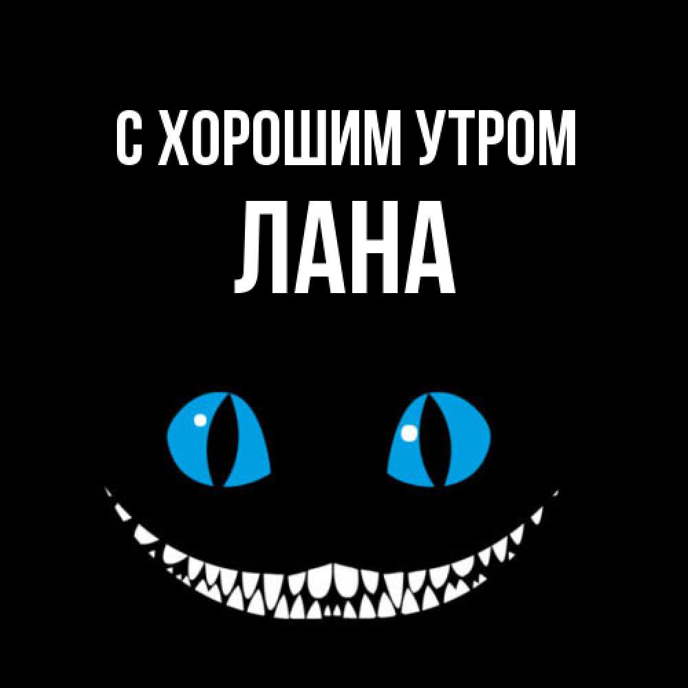 Открытка на каждый день с именем, Лана С хорошим утром голубые глаза и зубки Прикольная открытка с пожеланием онлайн скачать бесплатно 