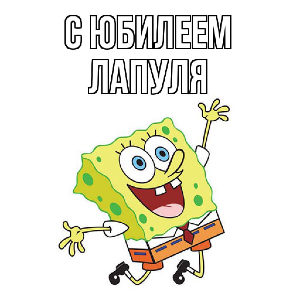 Открытка на каждый день с именем, Лапуля C юбилеем губка боб Прикольная открытка с пожеланием онлайн скачать бесплатно 