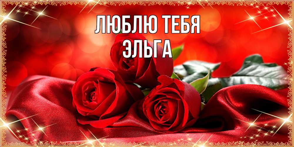 Открытка на каждый день с именем, Эльга Люблю тебя открытка красного цвета с розами на 8 марта Прикольная открытка с пожеланием онлайн скачать бесплатно 