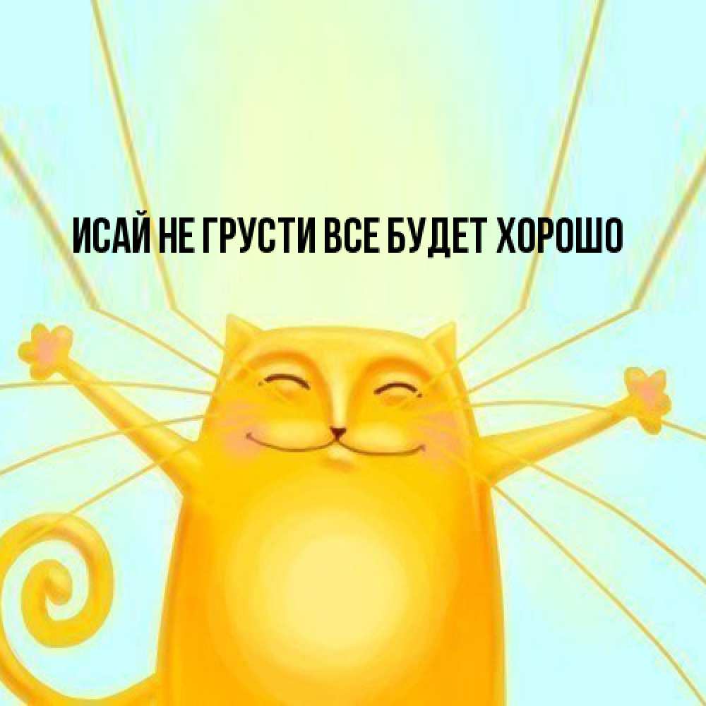 Открытка на каждый день с именем, Исай Не грусти все будет хорошо обнимашки усатые Прикольная открытка с пожеланием онлайн скачать бесплатно 