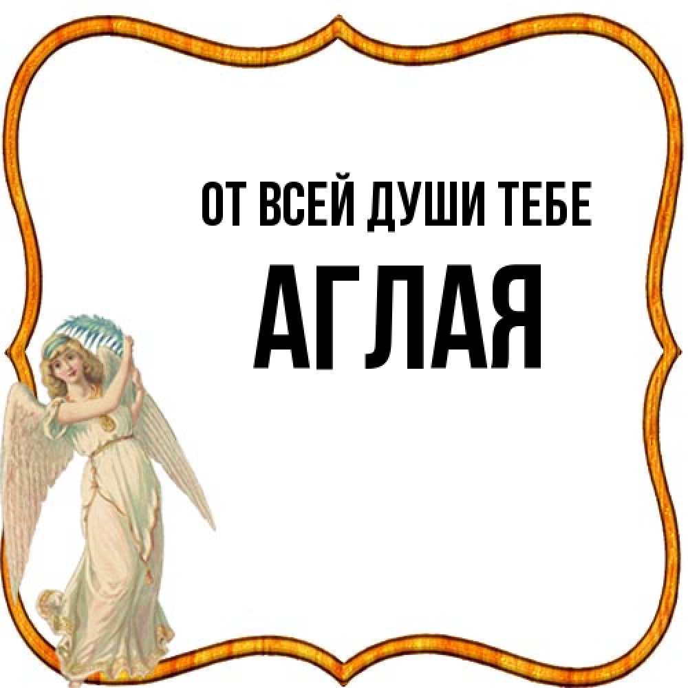 Открытка на каждый день с именем, Аглая От всей души тебе рамочка простая Прикольная открытка с пожеланием онлайн скачать бесплатно 