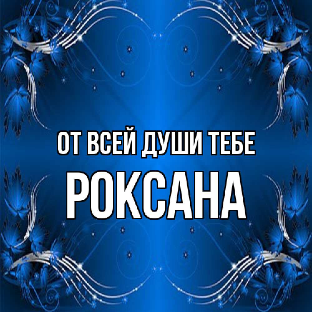 Открытка на каждый день с именем, Роксана От всей души тебе красивая рамочка с узорами Прикольная открытка с пожеланием онлайн скачать бесплатно 