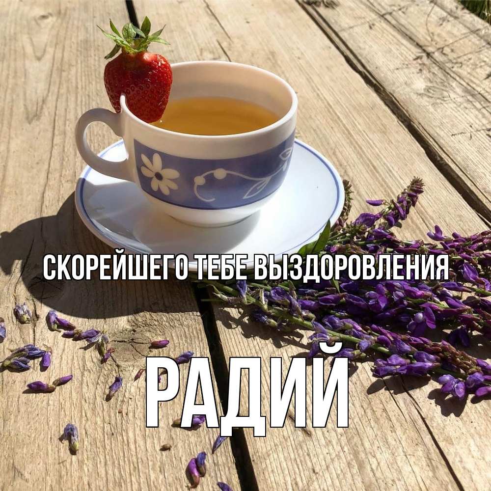 Открытка на каждый день с именем, Радий Скорейшего тебе выздоровления чай Прикольная открытка с пожеланием онлайн скачать бесплатно 