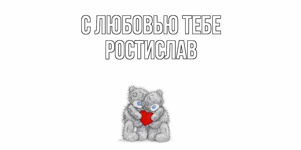 Открытка на каждый день с именем, Ростислав С любовью тебе мишки, сердце Прикольная открытка с пожеланием онлайн скачать бесплатно 