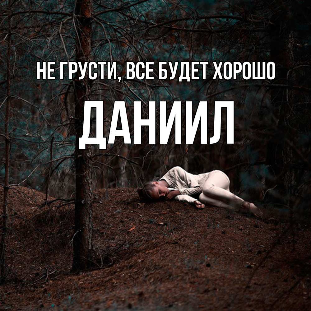 Открытка на каждый день с именем, Даниил Не грусти все будет хорошо лес Прикольная открытка с пожеланием онлайн скачать бесплатно 