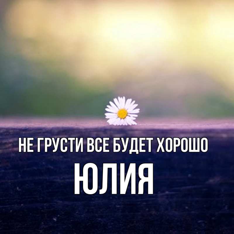 Картинка Не грусти, все будет хорошо, Юлия