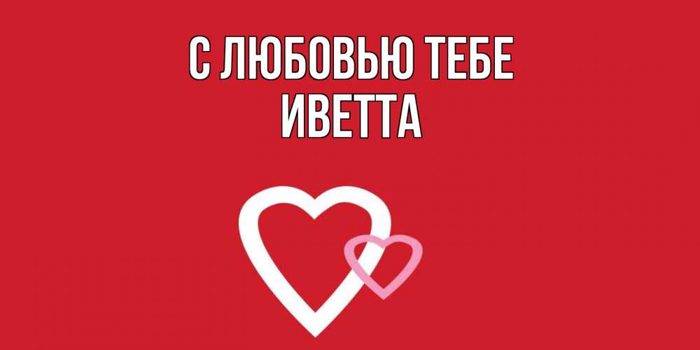 Открытка на каждый день с именем, Иветта С любовью тебе сердце Прикольная открытка с пожеланием онлайн скачать бесплатно 
