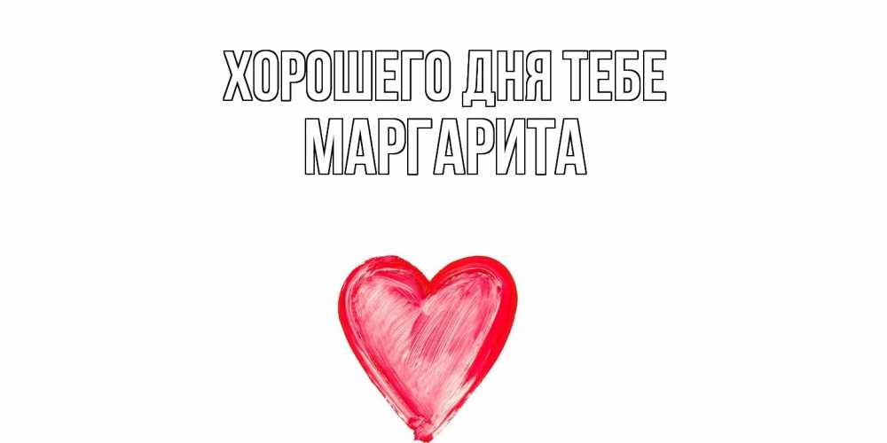 Открытка на каждый день с именем, Маргарита Хорошего дня тебе прекрасного дня любимой Прикольная открытка с пожеланием онлайн скачать бесплатно 