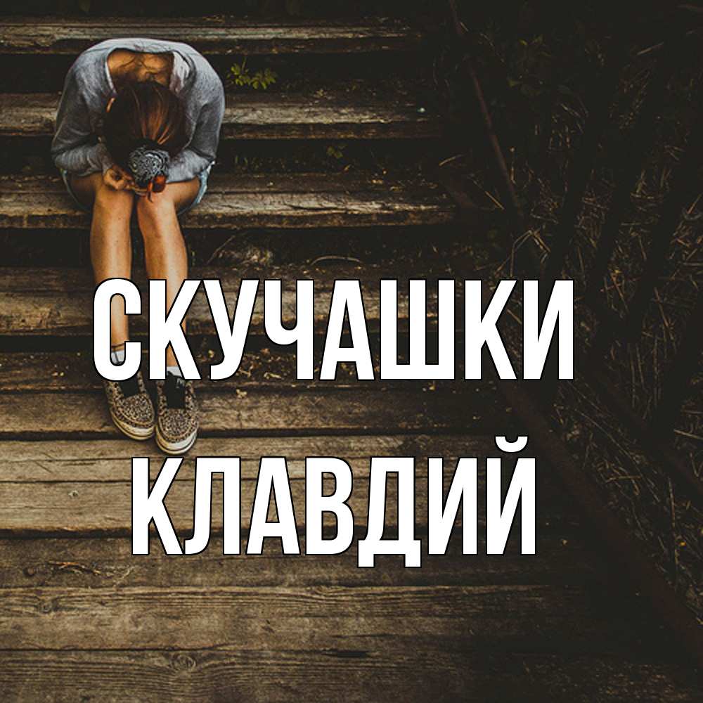 Открытка на каждый день с именем, Клавдий Скучашки грущу Прикольная открытка с пожеланием онлайн скачать бесплатно 