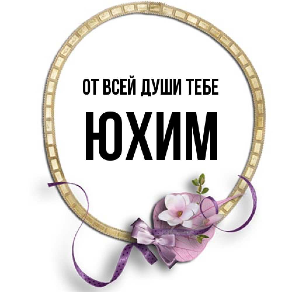 Открытка на каждый день с именем, Юхим От всей души тебе золотая рамочка Прикольная открытка с пожеланием онлайн скачать бесплатно 