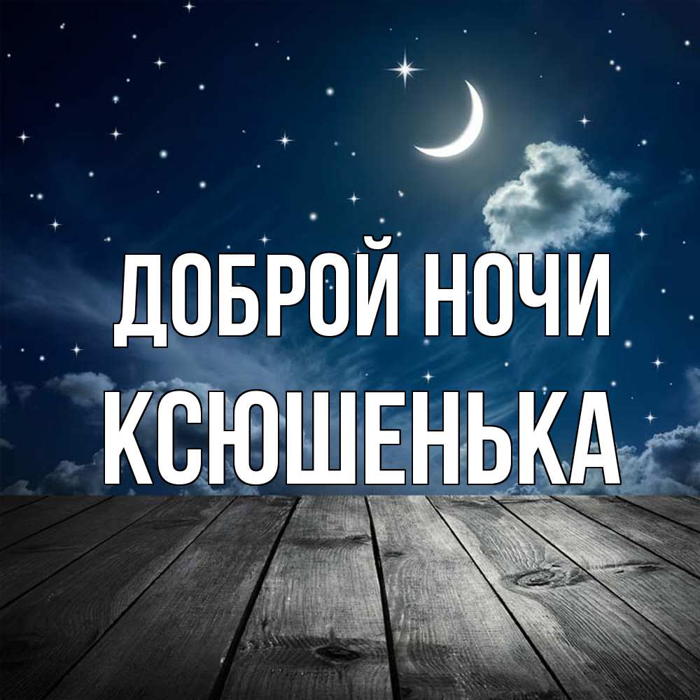 Открытка на каждый день с именем, Ксюшенька Доброй ночи месяц и звезда Прикольная открытка с пожеланием онлайн скачать бесплатно 