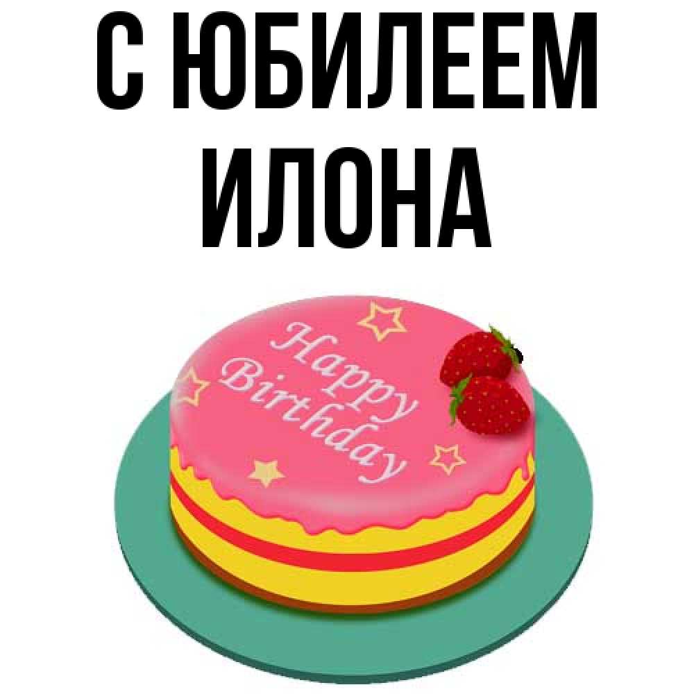Открытка на каждый день с именем, Илона C юбилеем торт, клубника, днюха Прикольная открытка с пожеланием онлайн скачать бесплатно 