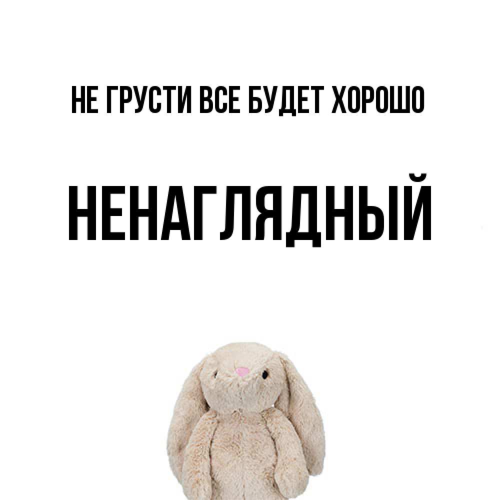 Открытка на каждый день с именем, Ненаглядный Не грусти все будет хорошо детская игрушка зайчика Прикольная открытка с пожеланием онлайн скачать бесплатно 