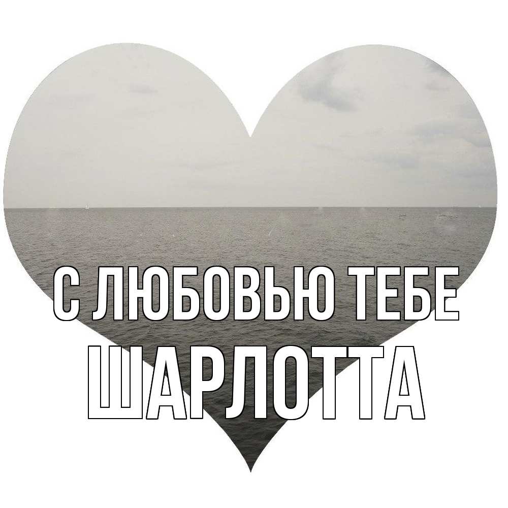 Открытка на каждый день с именем, Шарлотта С любовью тебе чернобелая картнка Прикольная открытка с пожеланием онлайн скачать бесплатно 