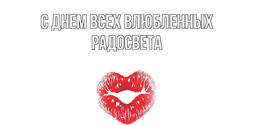 Открытка на каждый день с именем, Радосвета С днем всех влюбленных валентинка с губками на день всех влюбленных Прикольная открытка с пожеланием онлайн скачать бесплатно 