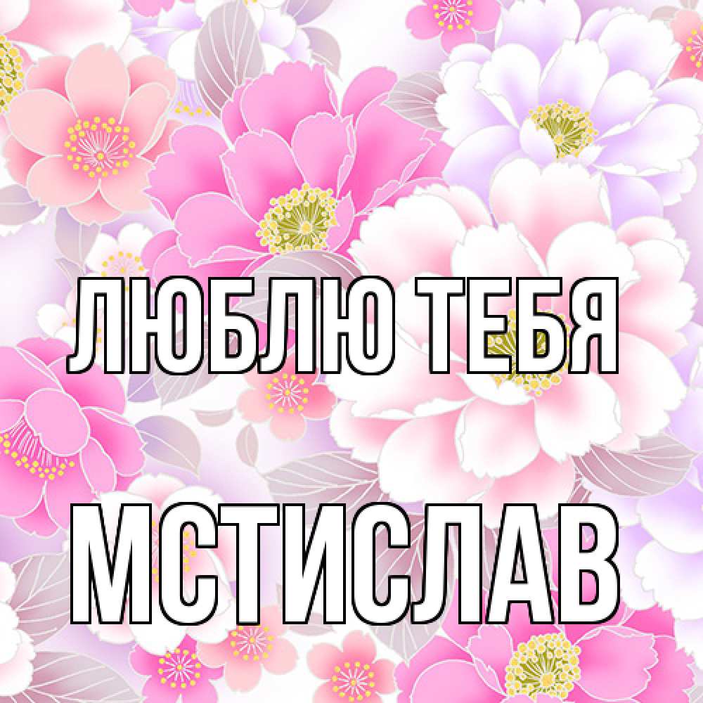 Открытка на каждый день с именем, Мстислав Люблю тебя для женщин Прикольная открытка с пожеланием онлайн скачать бесплатно 