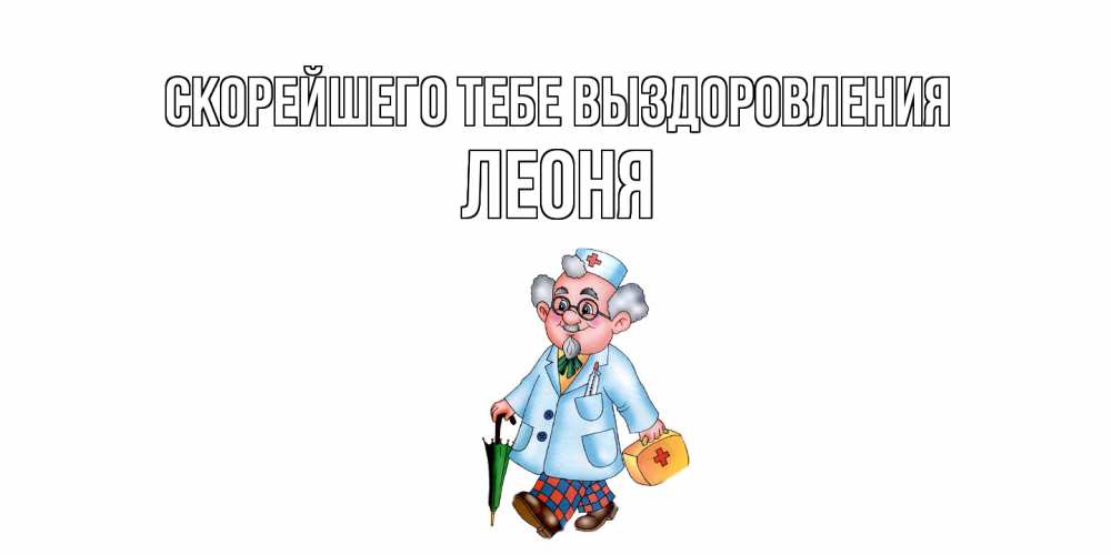 Открытка на каждый день с именем, Леоня Скорейшего тебе выздоровления не болей Прикольная открытка с пожеланием онлайн скачать бесплатно 