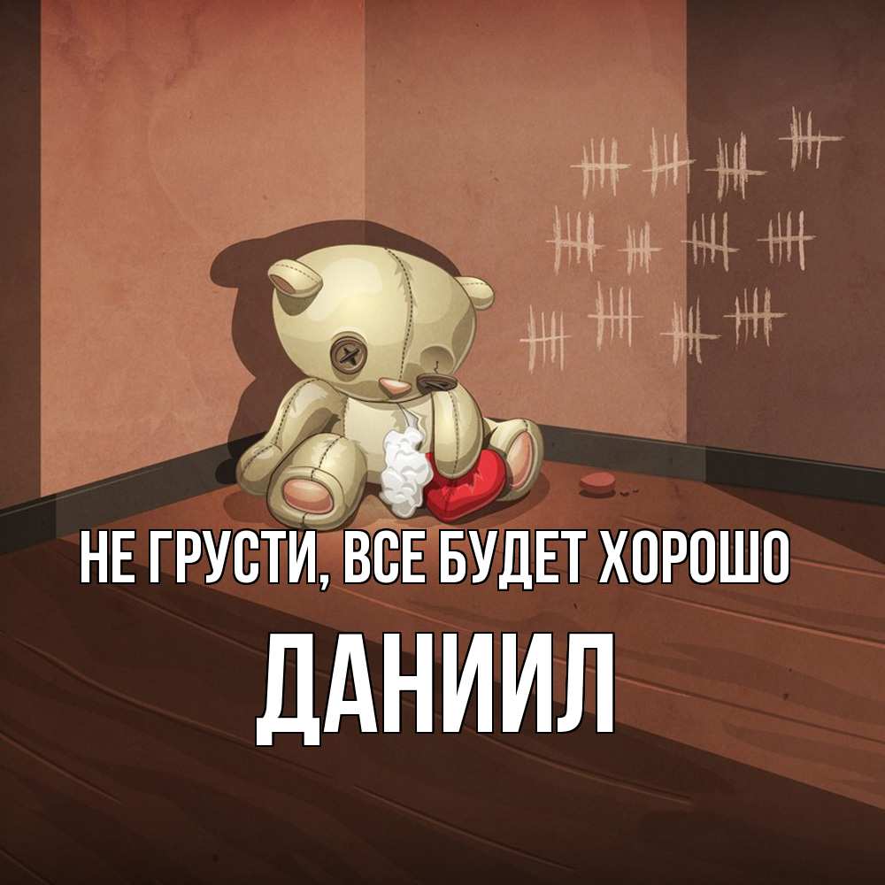 Открытка на каждый день с именем, Даниил Не грусти все будет хорошо мишку бросила хозяйка Прикольная открытка с пожеланием онлайн скачать бесплатно 