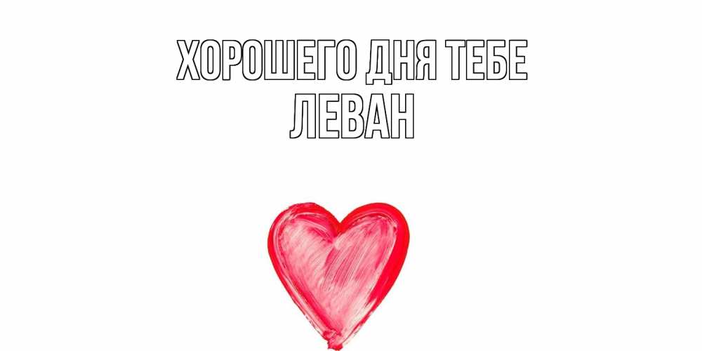 Открытка на каждый день с именем, Леван Хорошего дня тебе прекрасного дня любимой Прикольная открытка с пожеланием онлайн скачать бесплатно 
