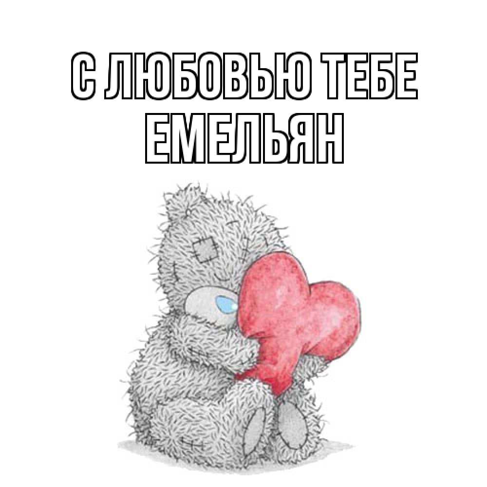 Открытка на каждый день с именем, Емельян С любовью тебе открытка для любимой девушки или парня с медвежонком Тедди Прикольная открытка с пожеланием онлайн скачать бесплатно 