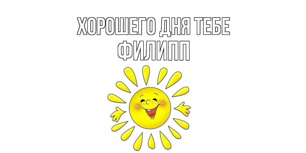 Открытка на каждый день с именем, Филипп Хорошего дня тебе открытка на каждый день Прикольная открытка с пожеланием онлайн скачать бесплатно 