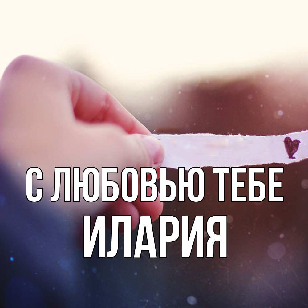 Открытка на каждый день с именем, Илария С любовью тебе для тебя Прикольная открытка с пожеланием онлайн скачать бесплатно 