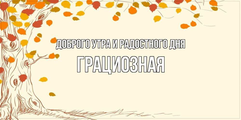 Открытка на каждый день с именем, Грациозная Доброго утра и радостного дня осенний листопад Прикольная открытка с пожеланием онлайн скачать бесплатно 