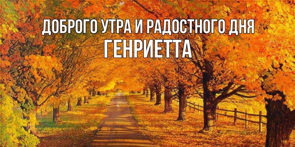 Открытка на каждый день с именем, Генриетта Доброго утра и радостного дня деревья с осенними листьями Прикольная открытка с пожеланием онлайн скачать бесплатно 