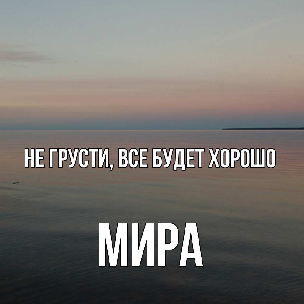 Открытка на каждый день с именем, Мира Не грусти все будет хорошо водная гладь Прикольная открытка с пожеланием онлайн скачать бесплатно 