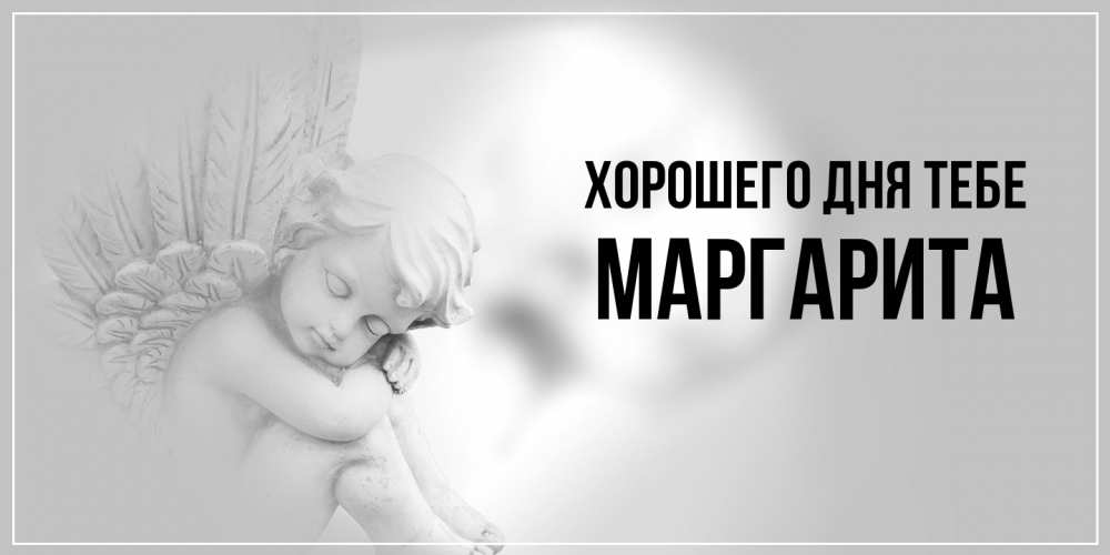 Открытка на каждый день с именем, Маргарита Хорошего дня тебе ангел Прикольная открытка с пожеланием онлайн скачать бесплатно 