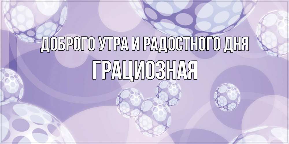 Открытка на каждый день с именем, Грациозная Доброго утра и радостного дня открытка строгого стиля Прикольная открытка с пожеланием онлайн скачать бесплатно 
