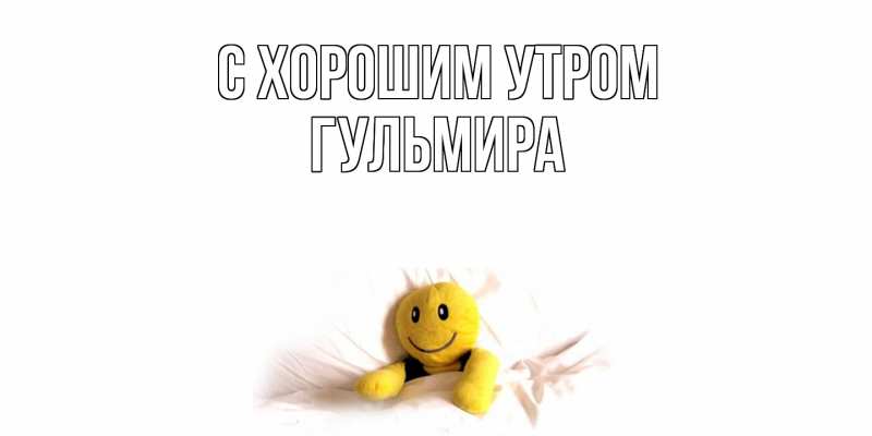 Открытка с именем, Гульмира, С хорошим утром