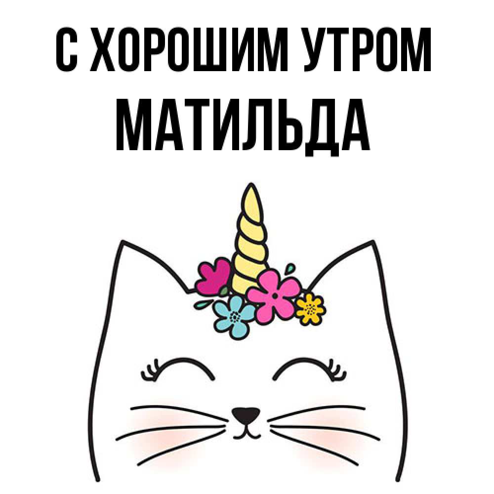 Открытка на каждый день с именем, Матильда С хорошим утром утречко Прикольная открытка с пожеланием онлайн скачать бесплатно 