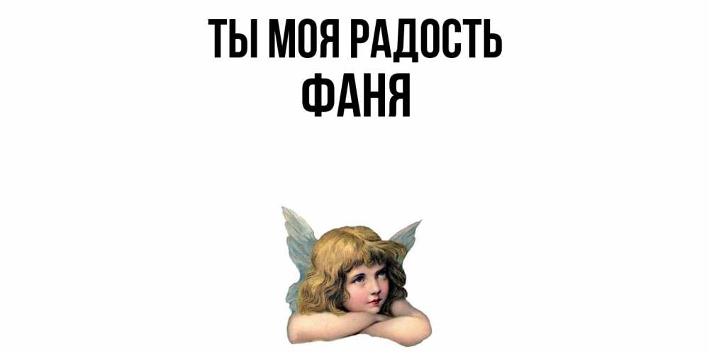 Открытка на каждый день с именем, Фаня Ты моя радость ангел Прикольная открытка с пожеланием онлайн скачать бесплатно 