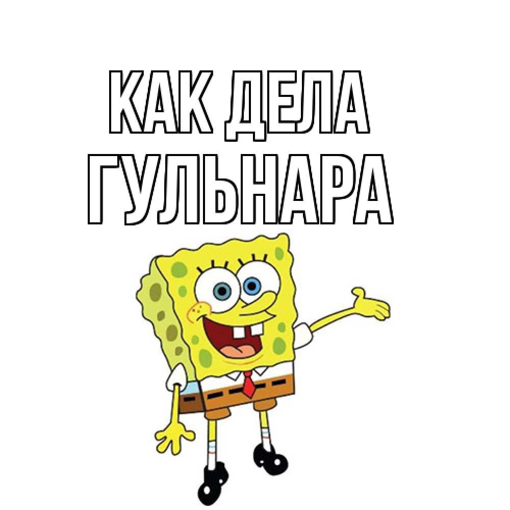 Открытка на каждый день с именем, Гульнара Как дела спанч Боб на позитиве Прикольная открытка с пожеланием онлайн скачать бесплатно 