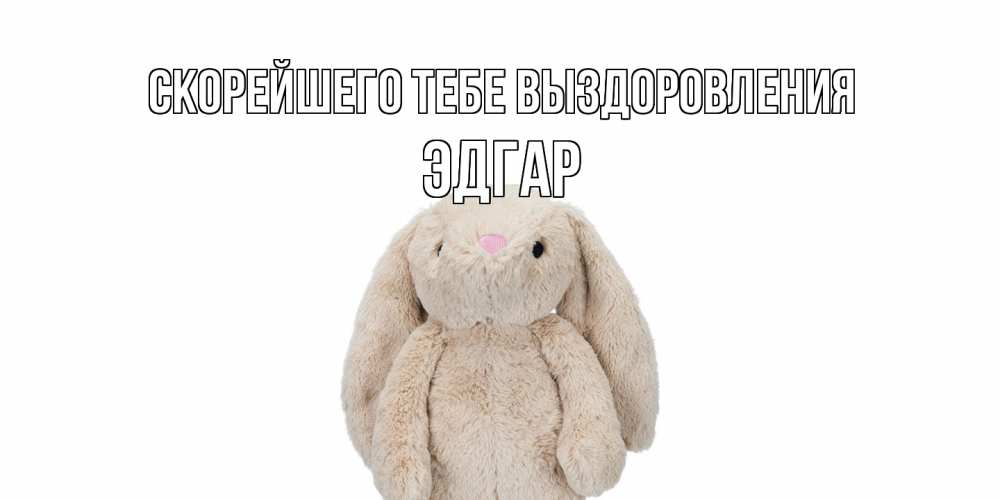 Открытка на каждый день с именем, Эдгар Скорейшего тебе выздоровления не болей Прикольная открытка с пожеланием онлайн скачать бесплатно 