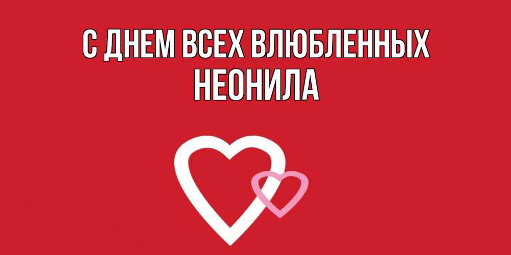 Открытка на каждый день с именем, Неонила С днем всех влюбленных Красненькая валентинка для влюбленных Прикольная открытка с пожеланием онлайн скачать бесплатно 