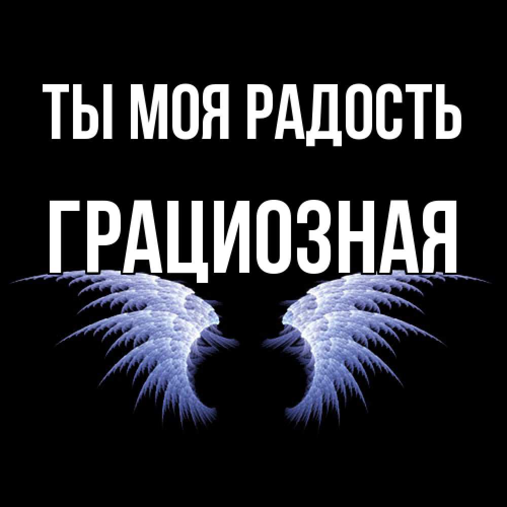 Открытка на каждый день с именем, Грациозная Ты моя радость ангельские крылья на черном фоне Прикольная открытка с пожеланием онлайн скачать бесплатно 