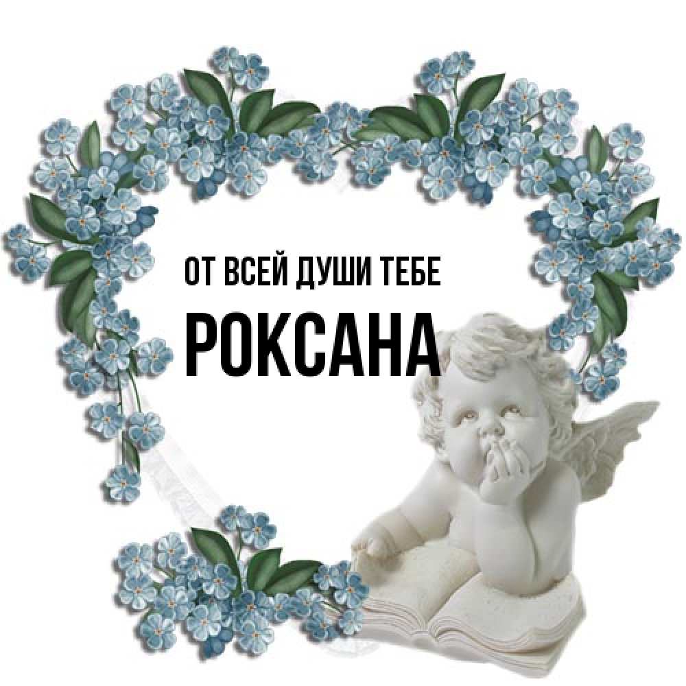 Открытка на каждый день с именем, Роксана От всей души тебе голубые цветы и мраморный ангел Прикольная открытка с пожеланием онлайн скачать бесплатно 