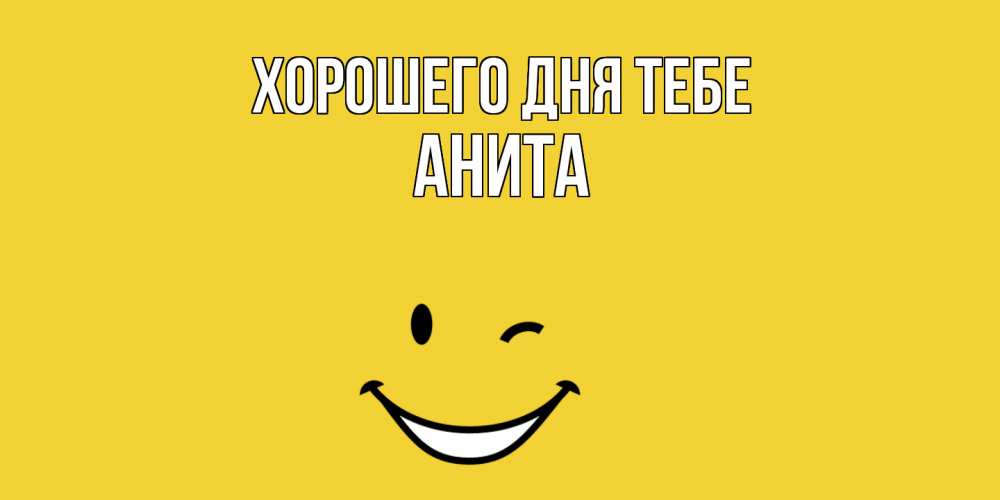 Открытка на каждый день с именем, Анита Хорошего дня тебе позитивного дня Прикольная открытка с пожеланием онлайн скачать бесплатно 