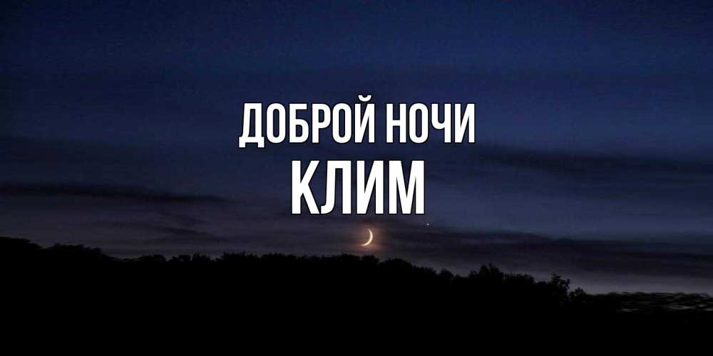 Открытка на каждый день с именем, Клим Доброй ночи месяц Прикольная открытка с пожеланием онлайн скачать бесплатно 