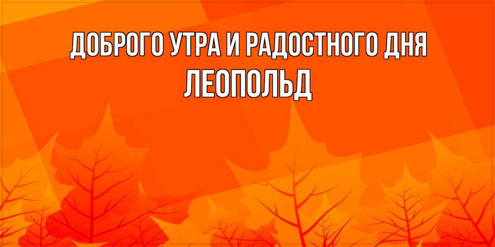 Открытка на каждый день с именем, Леопольд Доброго утра и радостного дня осеннее настроение Прикольная открытка с пожеланием онлайн скачать бесплатно 