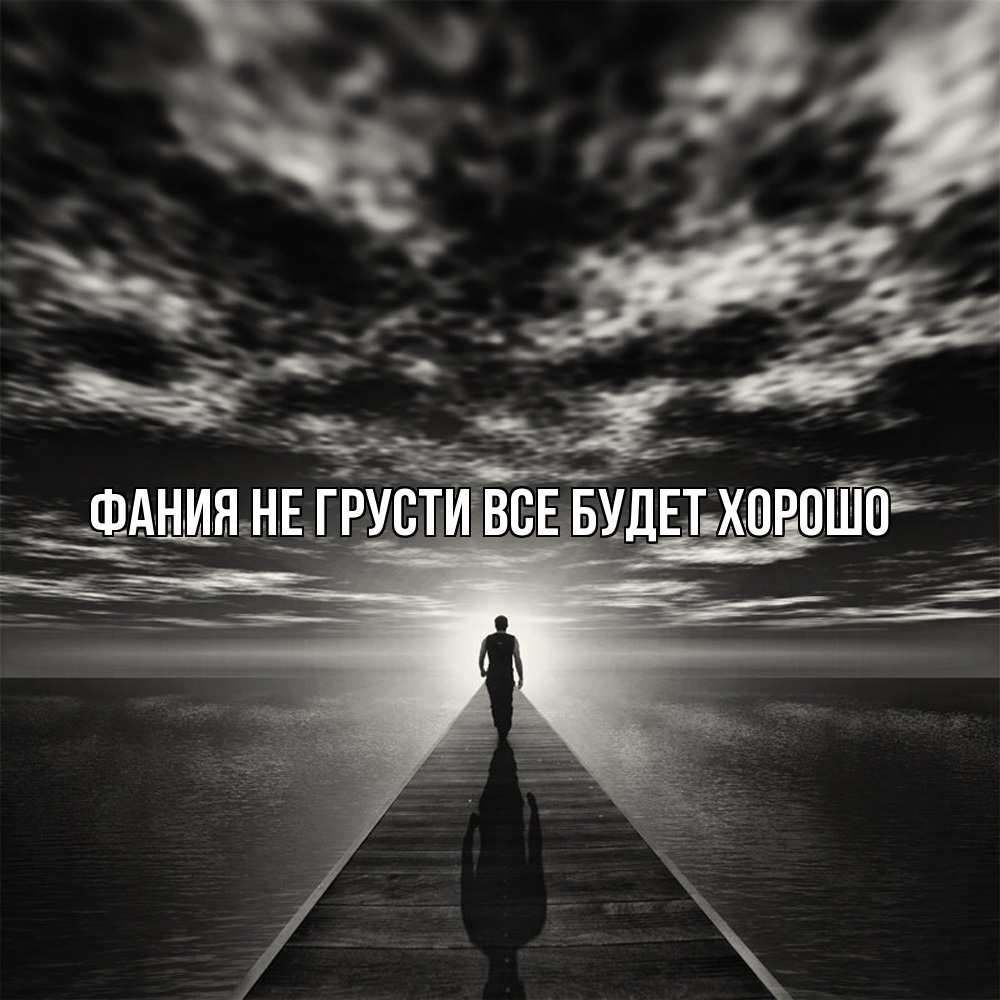 Открытка на каждый день с именем, Фания Не грусти все будет хорошо человек Прикольная открытка с пожеланием онлайн скачать бесплатно 